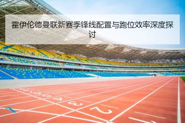 霍伊伦德曼联新赛季锋线配置与跑位效率深度探讨