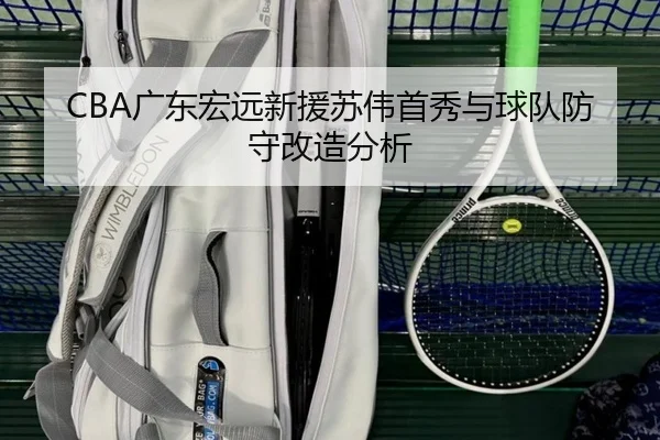 CBA广东宏远新援苏伟首秀与球队防守改造分析